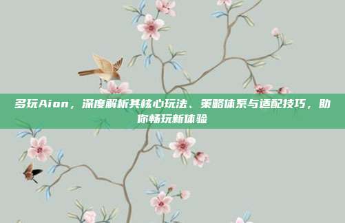 多玩Aion，深度解析其核心玩法、策略体系与适配技巧，助你畅玩新体验