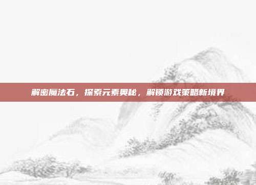 解密魔法石,探索元素奥秘,解锁游戏策略新境界