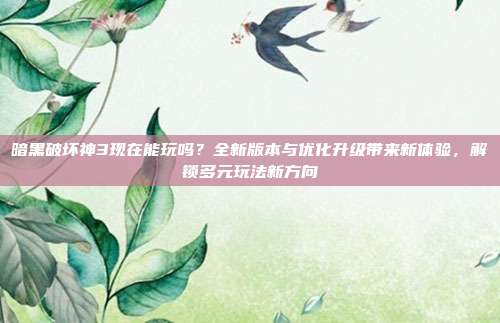 暗黑破坏神3现在能玩吗?全新版本与优化升级带来新体验,解锁多元玩法新方向