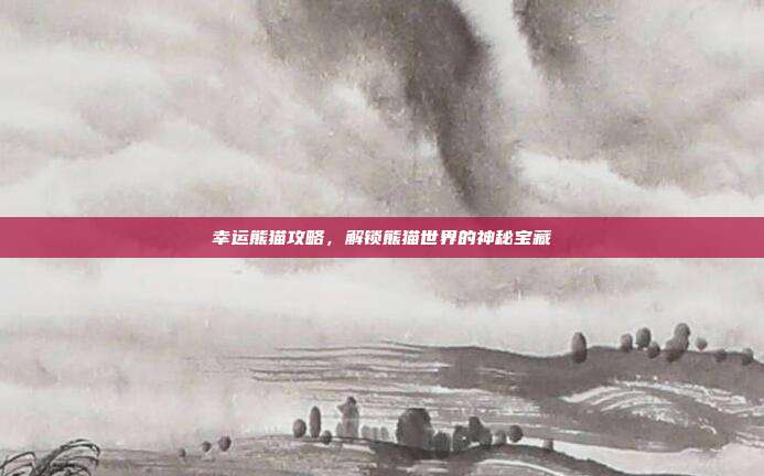 幸运熊猫攻略，解锁熊猫世界的神秘宝藏