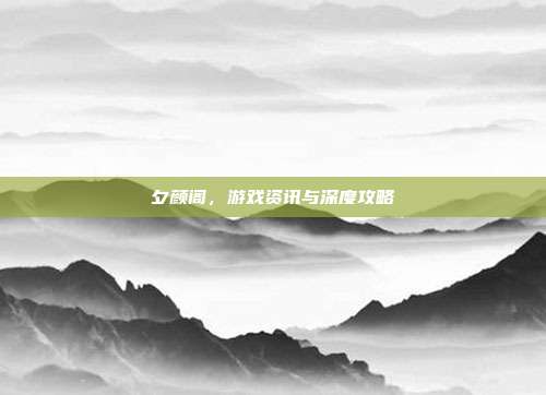 夕颜阁，游戏资讯与深度攻略