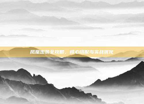 凤凰出装全攻略，核心搭配与实战优化