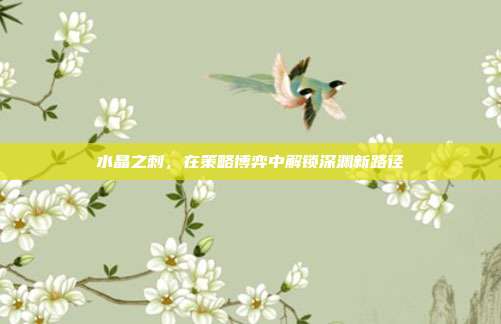 水晶之刺，在策略博弈中解锁深渊新路径