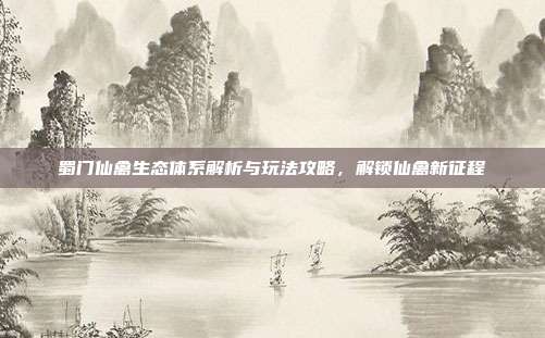 蜀门仙禽生态体系解析与玩法攻略，解锁仙禽新征程