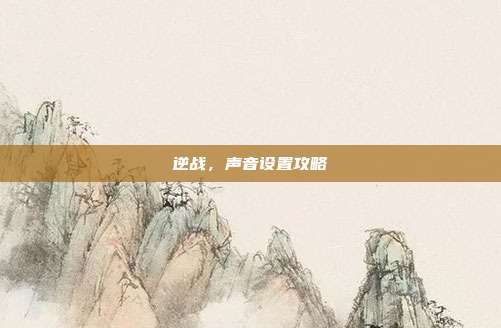 逆战，声音设置攻略
