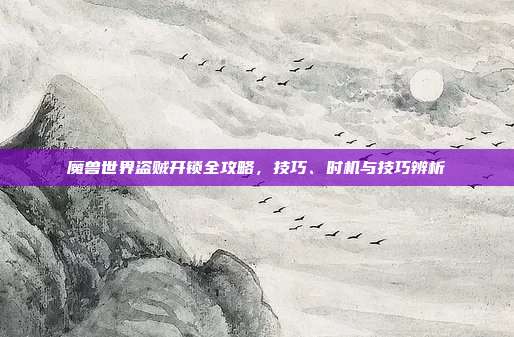 魔兽世界盗贼开锁全攻略，技巧、时机与技巧辨析