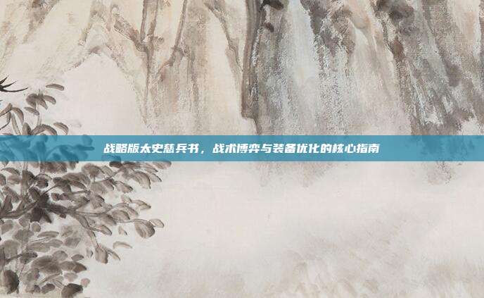 战略版太史慈兵书，战术博弈与装备优化的核心指南