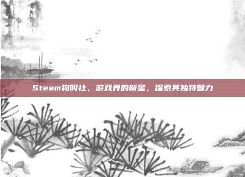 Steam狗叫社，游戏界的新星，探索其独特魅力