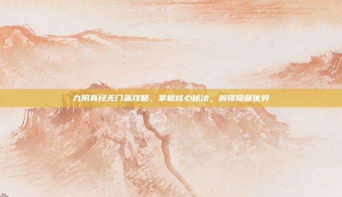 九阴真经无门派攻略,掌握核心秘法,解锁隐藏优势