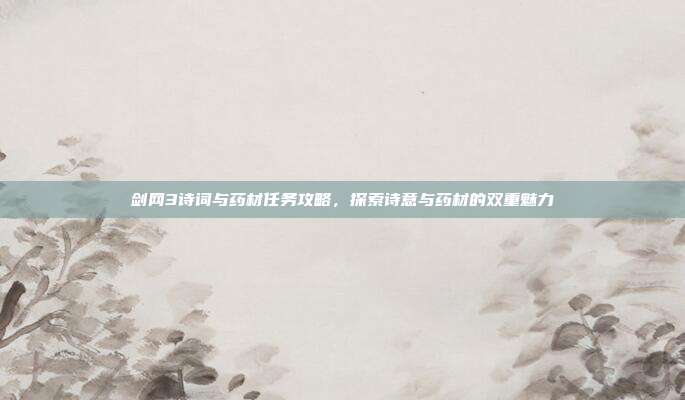 剑网3诗词与药材任务攻略，探索诗意与药材的双重魅力