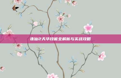 诛仙2天华技能全解析与实战攻略