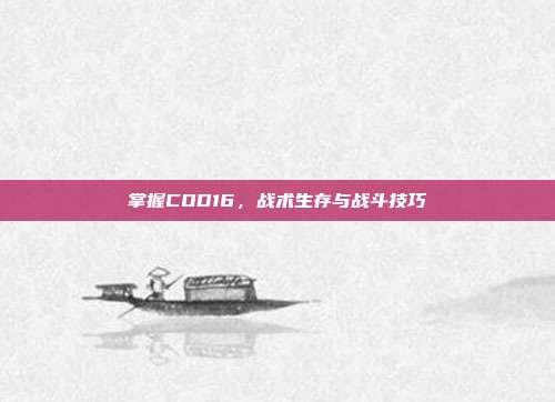 掌握COD16，战术生存与战斗技巧