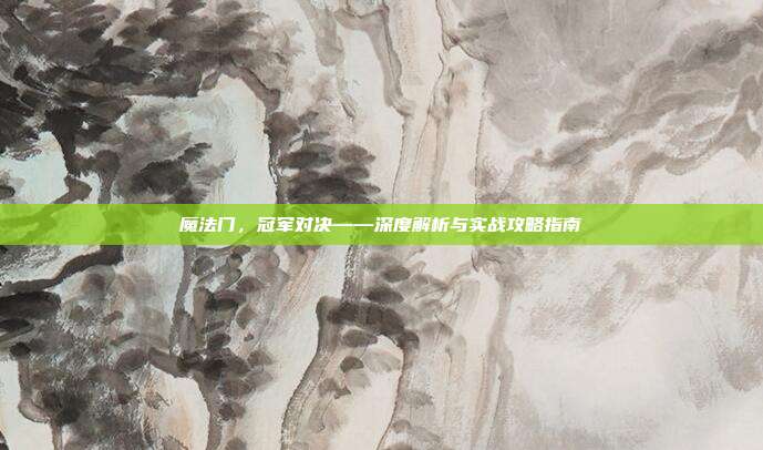 魔法门,冠军对决——深度解析与实战攻略指南
