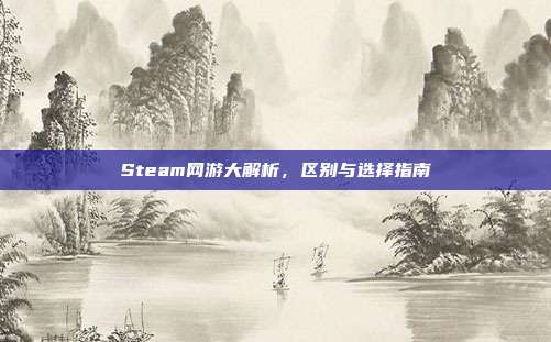Steam网游大解析,区别与选择指南