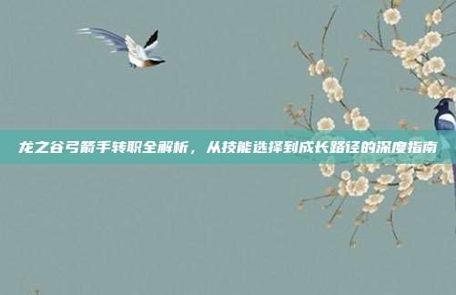 龙之谷弓箭手转职全解析，从技能选择到成长路径的深度指南