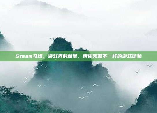 Steam马场，游戏界的新星，带你领略不一样的游戏体验