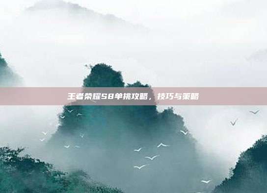 王者荣耀S8单挑攻略，技巧与策略
