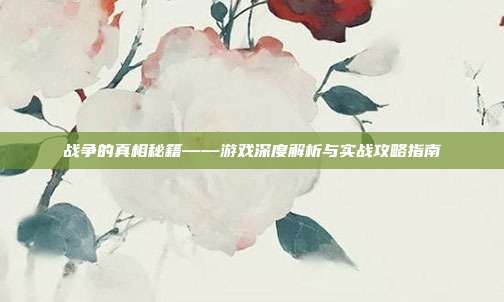 战争的真相秘籍——游戏深度解析与实战攻略指南