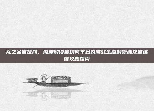 龙之谷多玩网,深度解读多玩网平台对游戏生态的赋能及多维度攻略指南