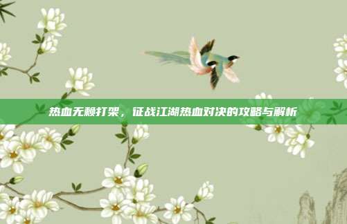 热血无赖打架，征战江湖热血对决的攻略与解析