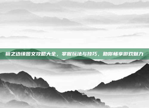 镜之边缘图文攻略大全,掌握玩法与技巧,助你畅享游戏魅力