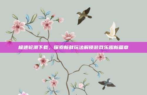 极速轮滑下载,探索新鲜玩法解锁游戏乐趣新篇章