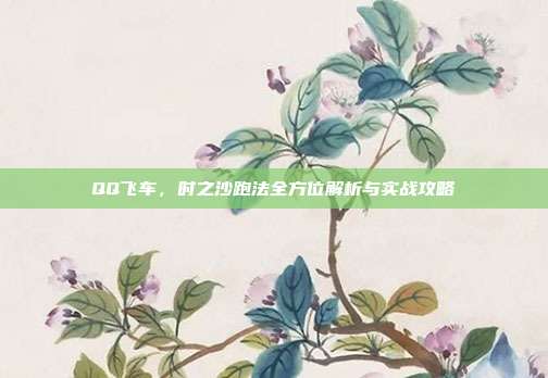 QQ飞车，时之沙跑法全方位解析与实战攻略