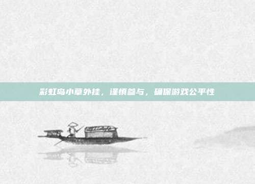 彩虹岛小草外挂，谨慎参与，确保游戏公平性