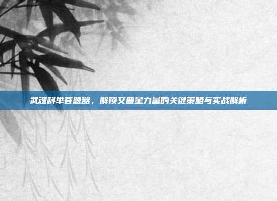 武魂科举答题器,解锁文曲星力量的关键策略与实战解析