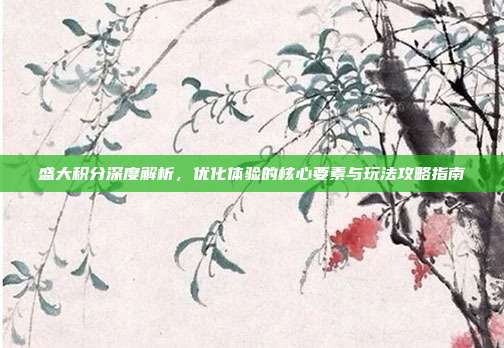 盛大积分深度解析,优化体验的核心要素与玩法攻略指南