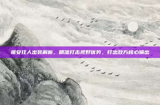 祖安狂人出装解析,精准打击视野优势,打出敌方核心输出