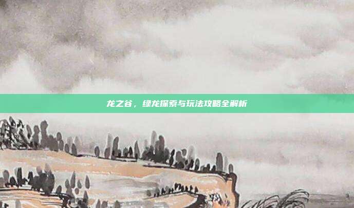 龙之谷，绿龙探索与玩法攻略全解析