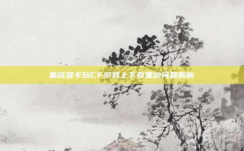 集成显卡玩CF游戏上下有黑边问题解析