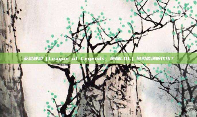 英雄联盟（League of Legends，简称LOL）何时能消除代练？