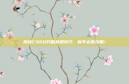 揭秘CSGO开箱秒退技巧，新手必看攻略！