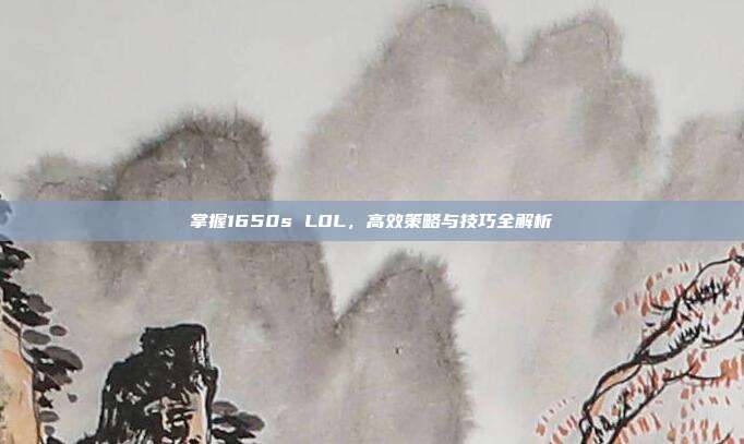掌握1650s LOL,高效策略与技巧全解析