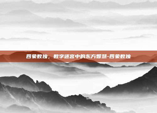 四象数独，数字迷宫中的东方智慧-四象数独