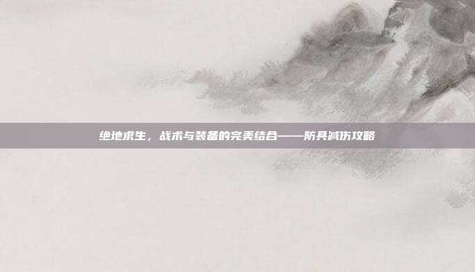 绝地求生，战术与装备的完美结合——防具减伤攻略