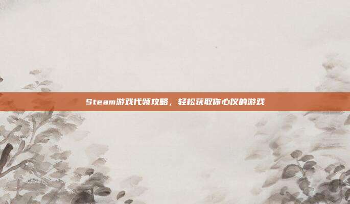 Steam游戏代领攻略,轻松获取你心仪的游戏