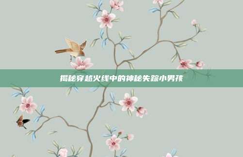 揭秘穿越火线中的神秘失踪小男孩