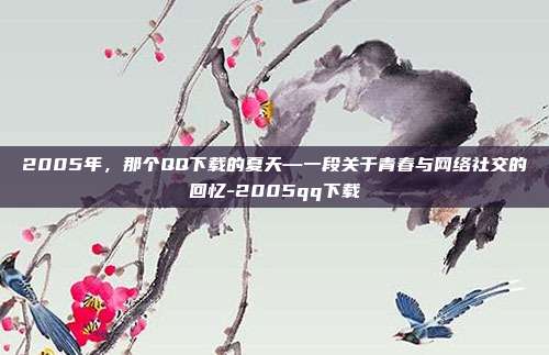 2005年，那个QQ下载的夏天—一段关于青春与网络社交的回忆-2005qq下载