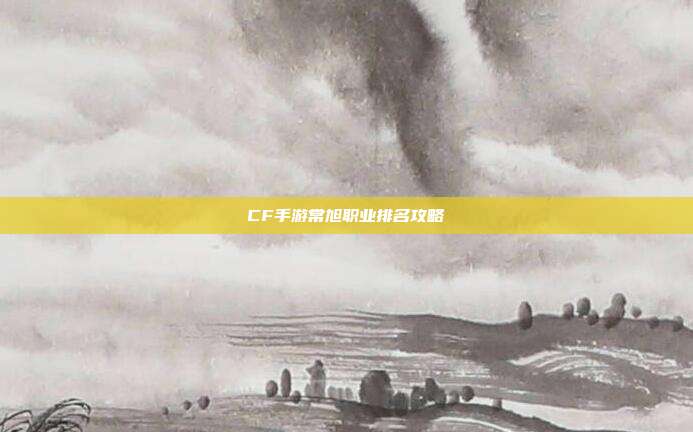 CF手游常旭职业排名攻略