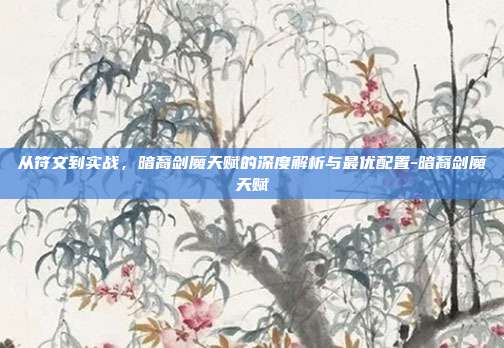 从符文到实战，暗裔剑魔天赋的深度解析与最优配置-暗裔剑魔天赋