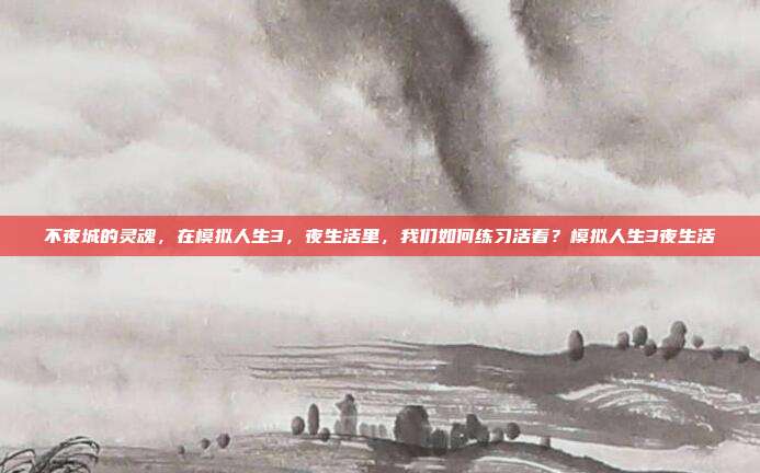 不夜城的灵魂，在模拟人生3，夜生活里，我们如何练习活着？模拟人生3夜生活