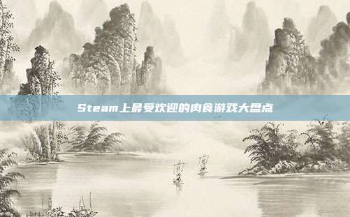 Steam上最受欢迎的肉食游戏大盘点