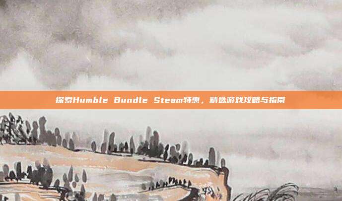 探索Humble Bundle Steam特惠，精选游戏攻略与指南
