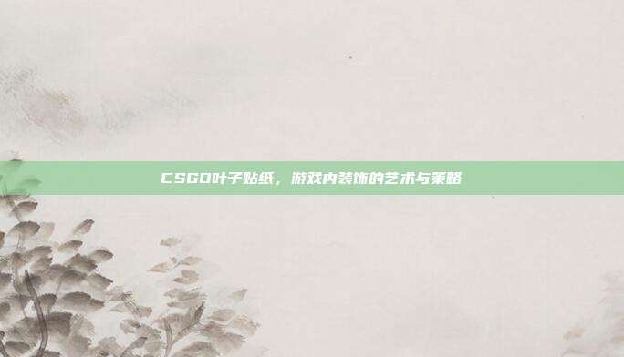 CSGO叶子贴纸，游戏内装饰的艺术与策略