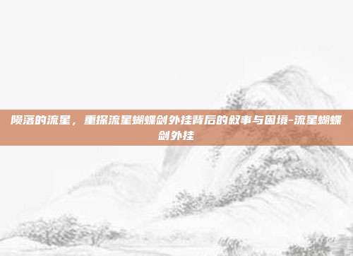 陨落的流星，重探流星蝴蝶剑外挂背后的叙事与困境-流星蝴蝶剑外挂