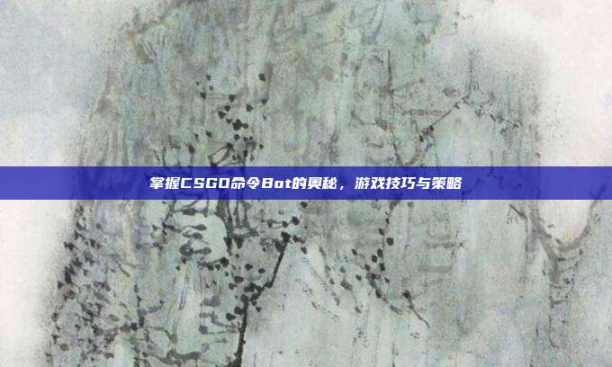 掌握CSGO命令Bot的奥秘,游戏技巧与策略