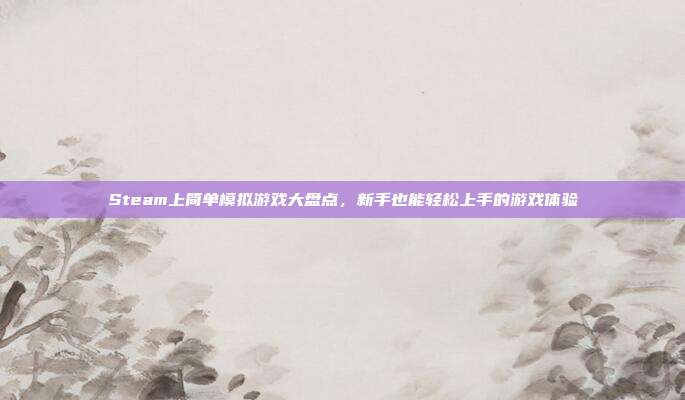 Steam上简单模拟游戏大盘点,新手也能轻松上手的游戏体验